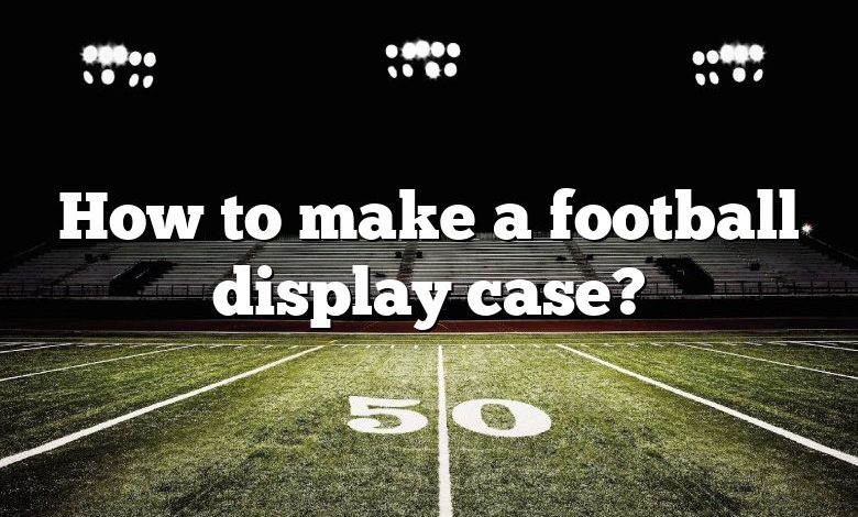 How to make a football display case?