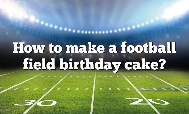 How to make a football field birthday cake?