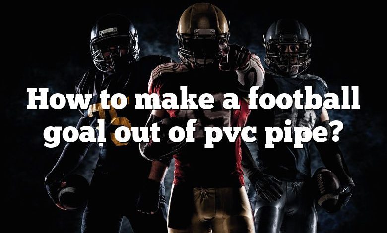 How to make a football goal out of pvc pipe?