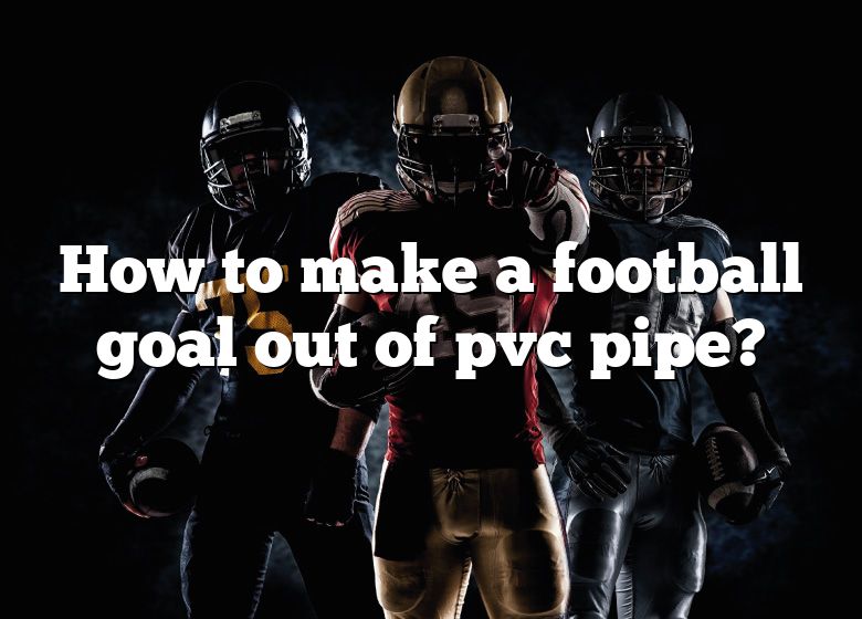 how-to-make-a-football-goal-out-of-pvc-pipe-dna-of-sports