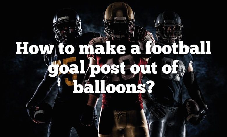 How to make a football goal post out of balloons?