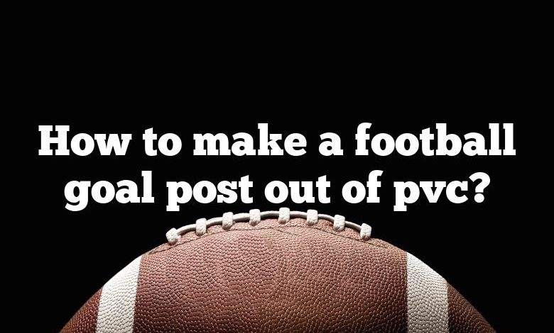 How to make a football goal post out of pvc?