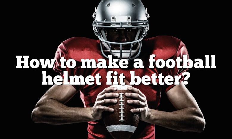 How to make a football helmet fit better?