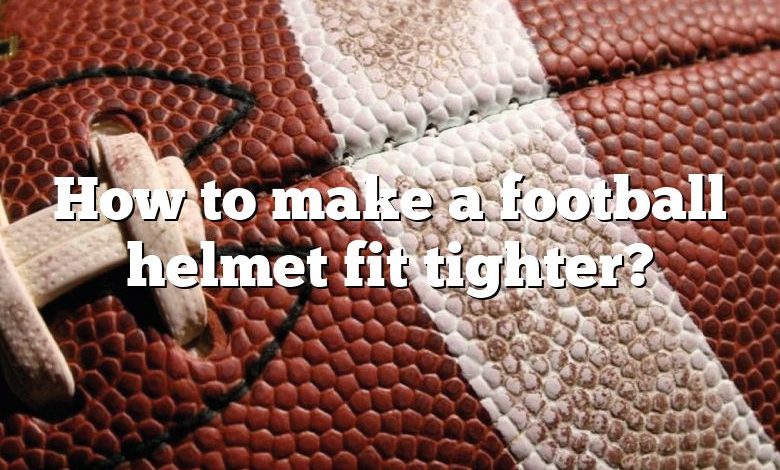 How to make a football helmet fit tighter?