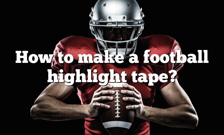 How to make a football highlight tape?