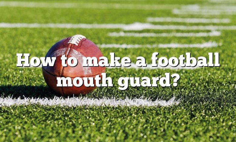 How to make a football mouth guard?