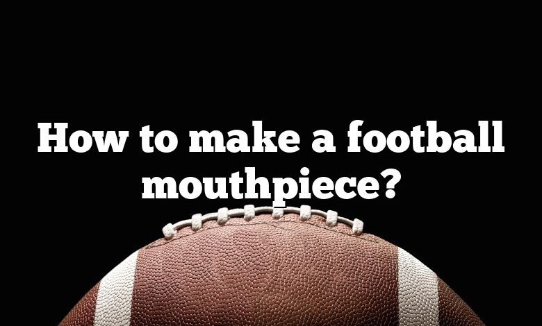 How to make a football mouthpiece?