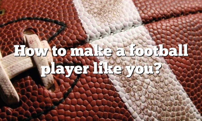 How to make a football player like you?