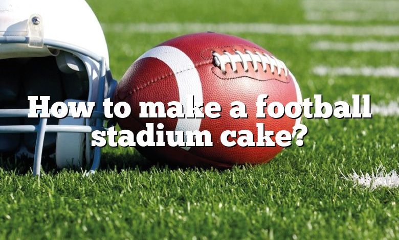 How to make a football stadium cake?