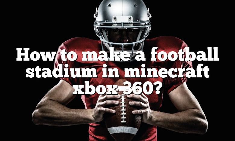 How to make a football stadium in minecraft xbox 360?