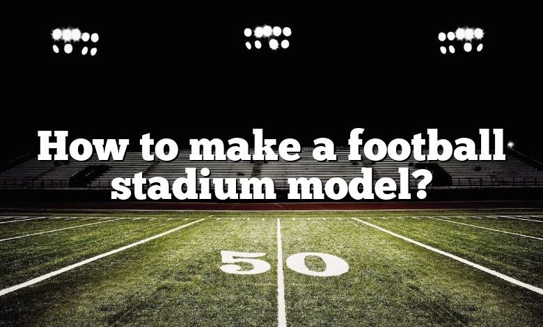 How to make a football stadium model?