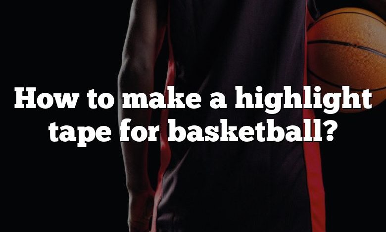 How to make a highlight tape for basketball?