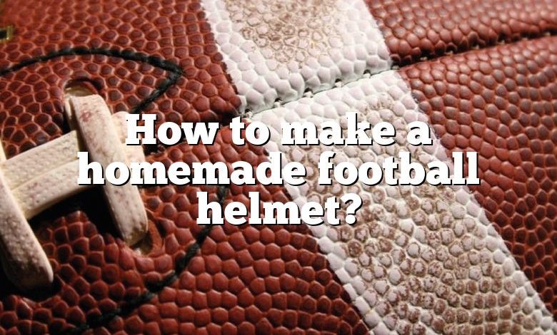 How to make a homemade football helmet?