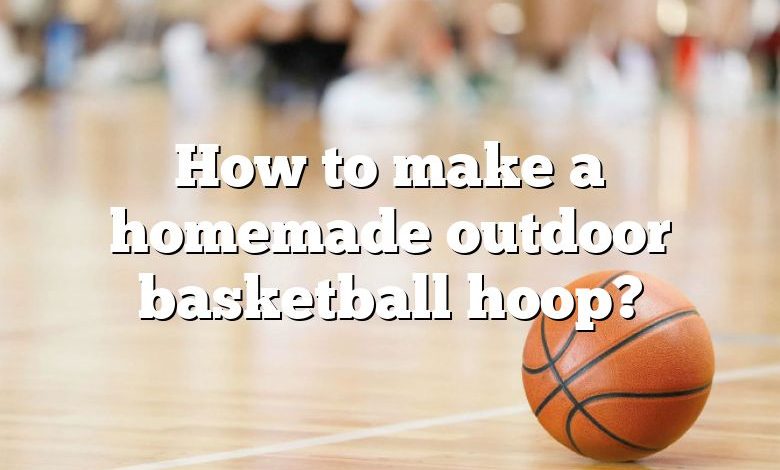 How to make a homemade outdoor basketball hoop?