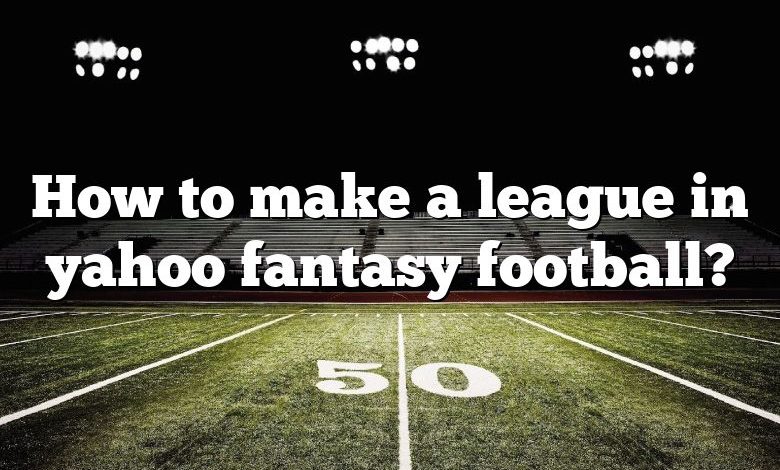 How to make a league in yahoo fantasy football?