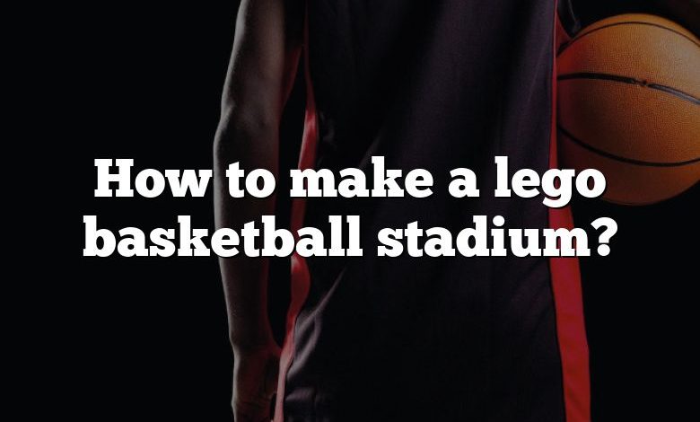 How to make a lego basketball stadium?