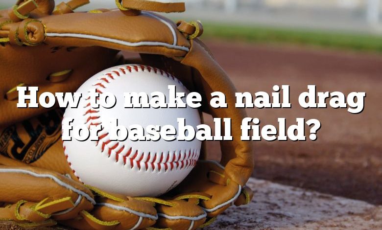 How to make a nail drag for baseball field?