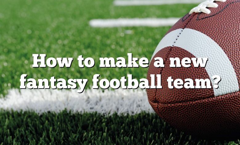 How to make a new fantasy football team?