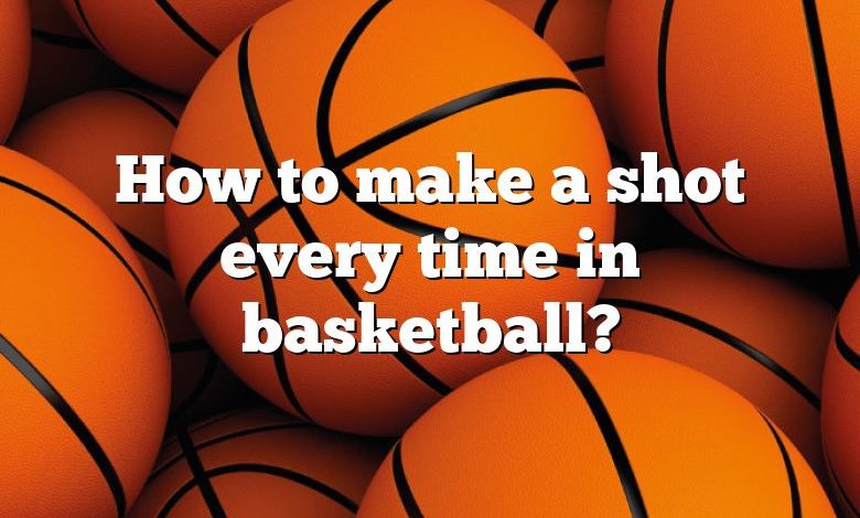 How to make a shot every time in basketball?