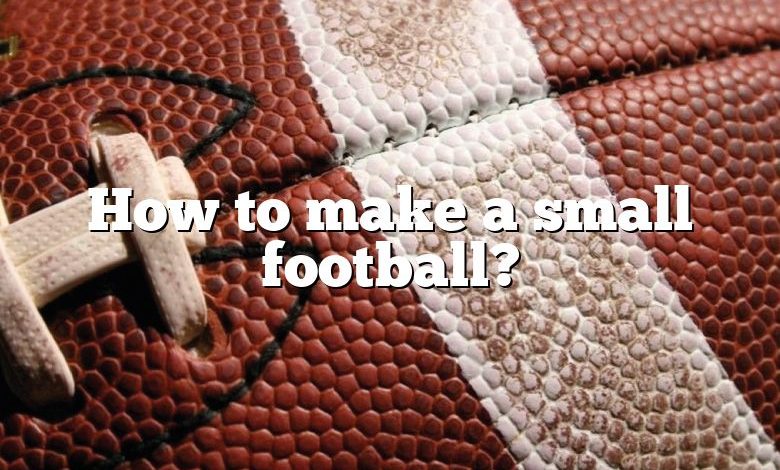 How to make a small football?