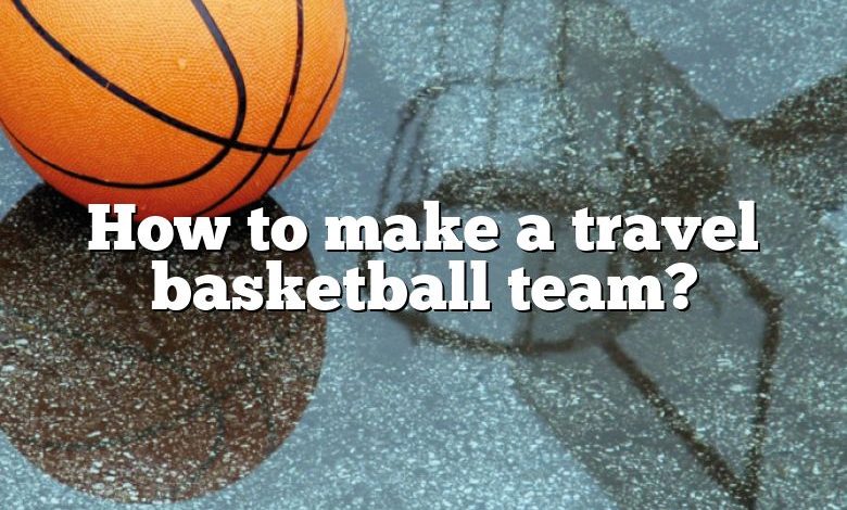 How to make a travel basketball team?