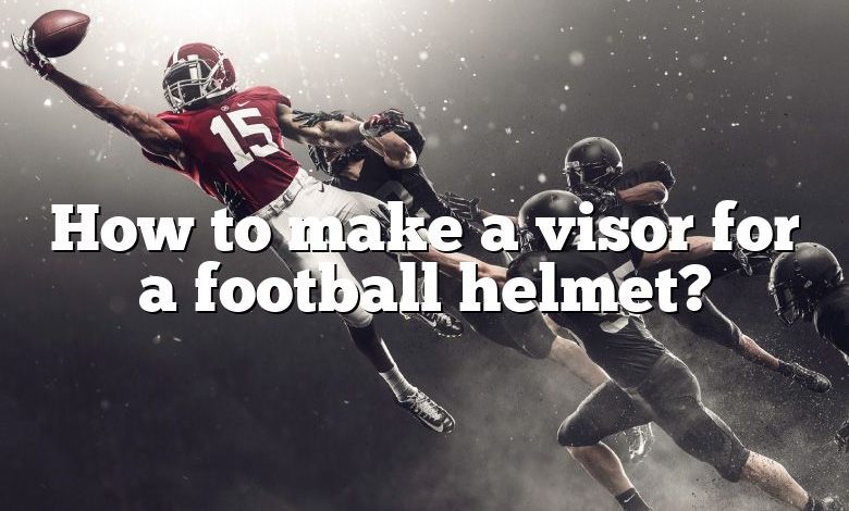 How to make a visor for a football helmet?