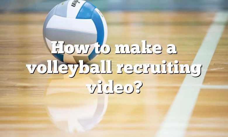 How to make a volleyball recruiting video?