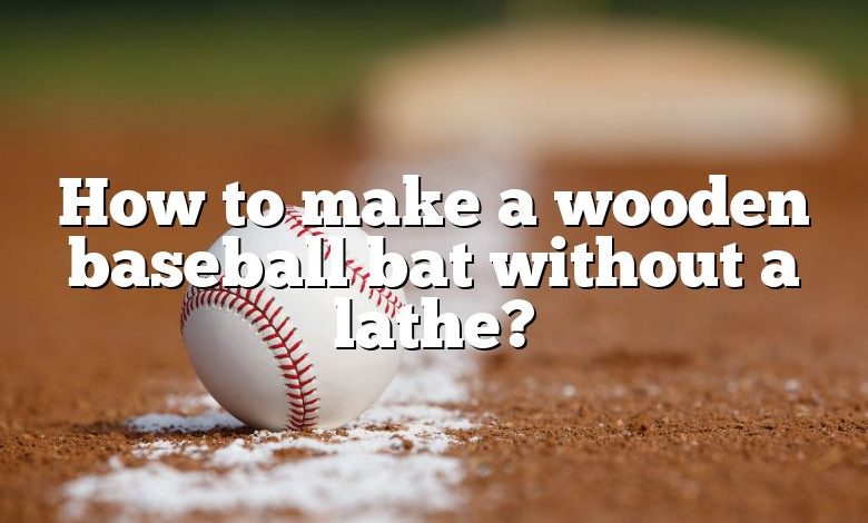 How to make a wooden baseball bat without a lathe?