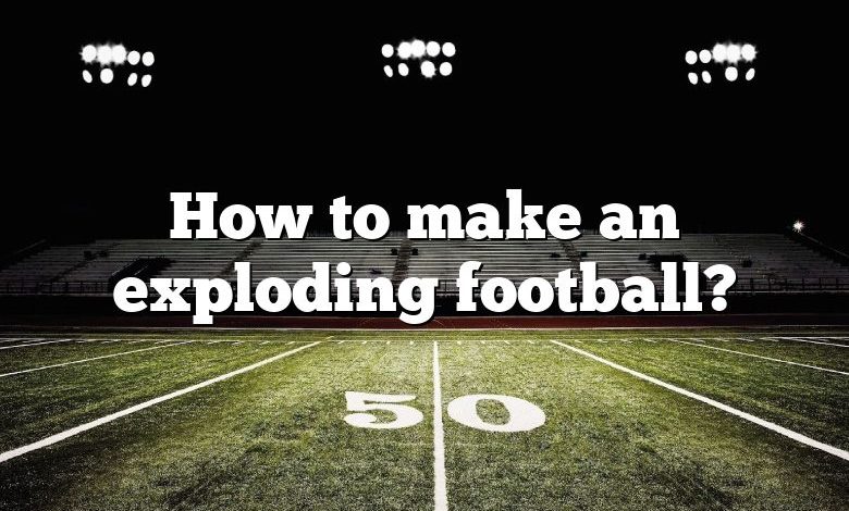 How to make an exploding football?