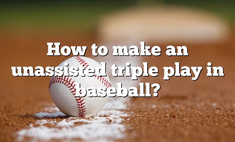 How to make an unassisted triple play in baseball?