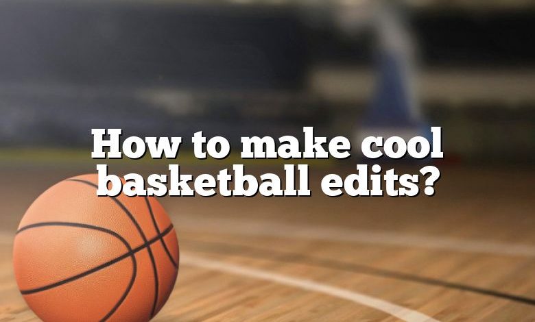 How to make cool basketball edits?