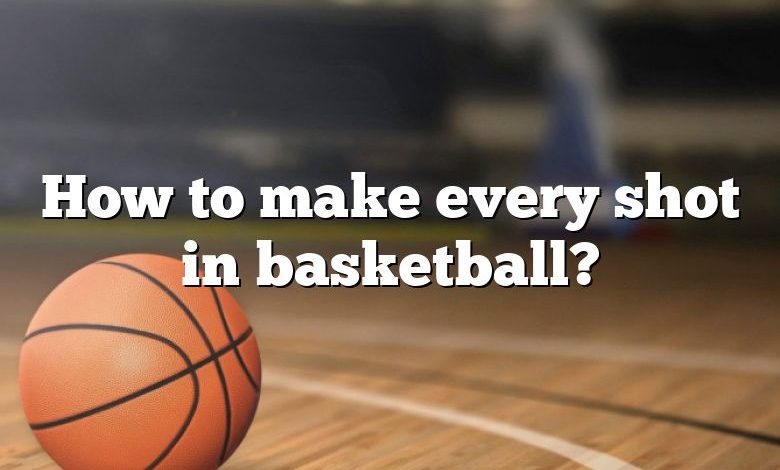 How to make every shot in basketball?