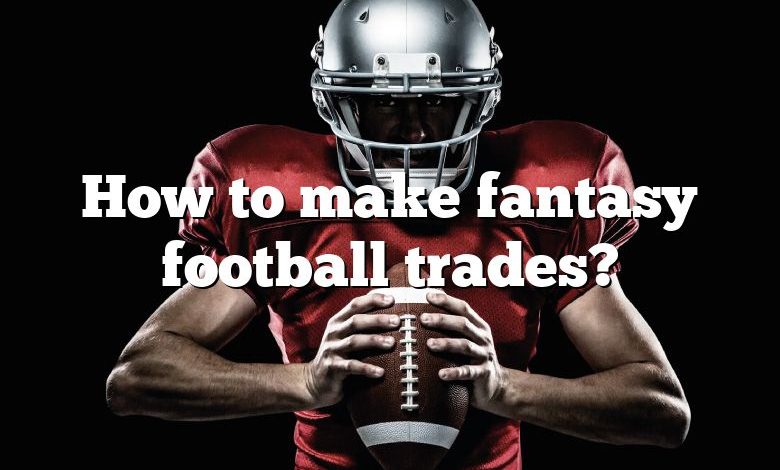 How to make fantasy football trades?