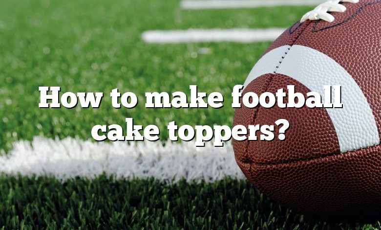 How to make football cake toppers?