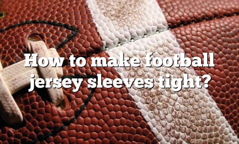 How to make football jersey sleeves tight?