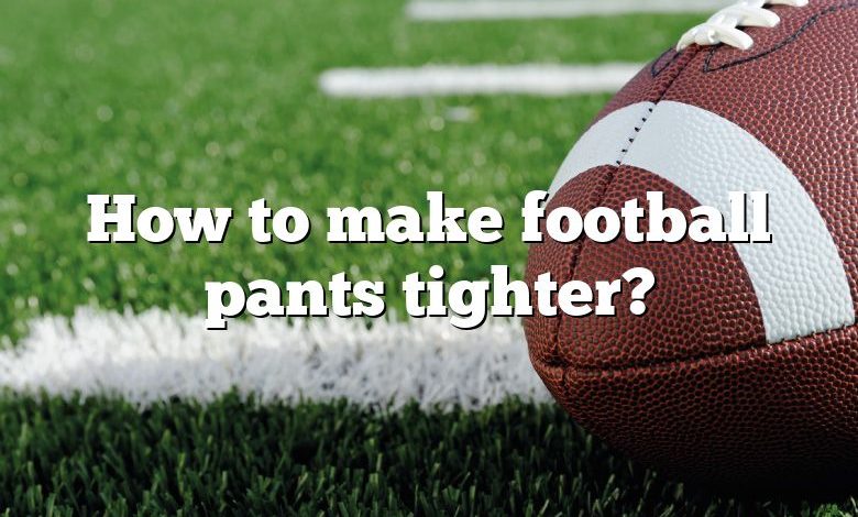 How to make football pants tighter?