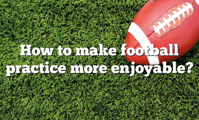 How to make football practice more enjoyable?