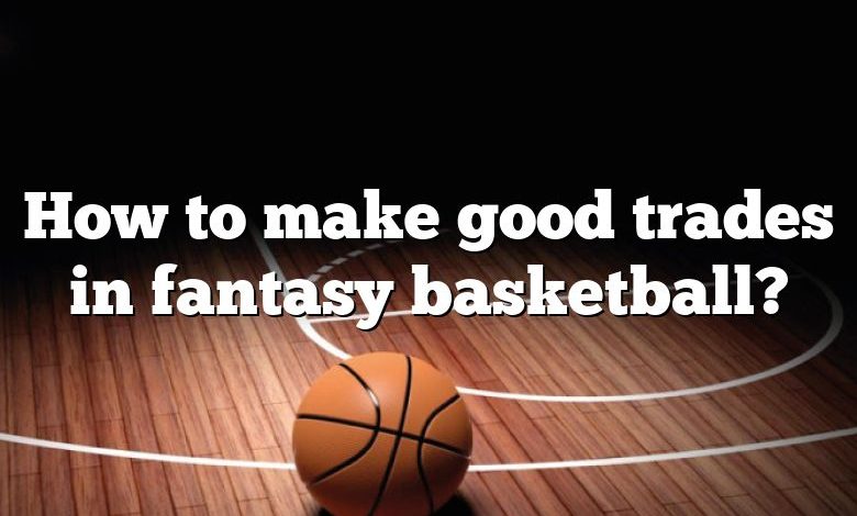 How to make good trades in fantasy basketball?