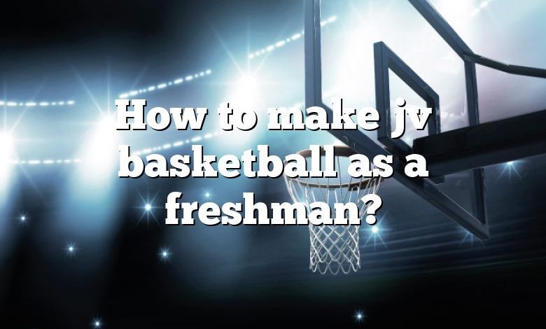 How to make jv basketball as a freshman?