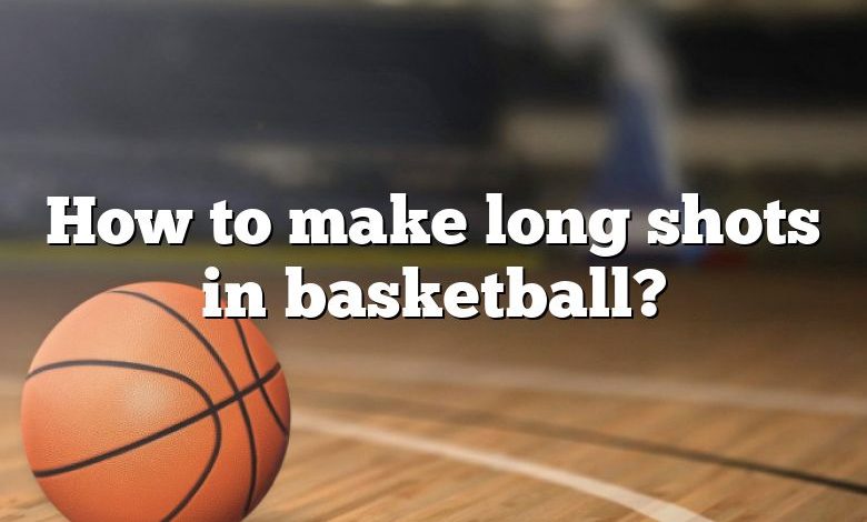 How to make long shots in basketball?