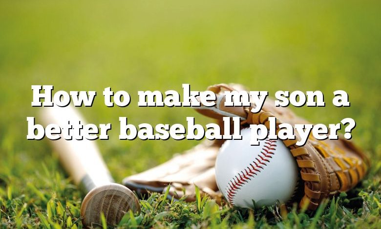 How to make my son a better baseball player?