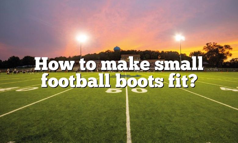 How to make small football boots fit?