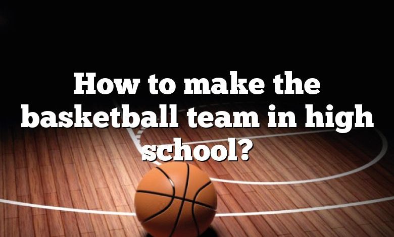 How to make the basketball team in high school?