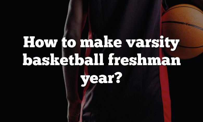 How to make varsity basketball freshman year?