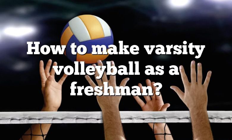 How to make varsity volleyball as a freshman?