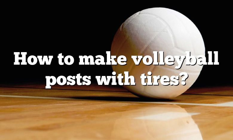 How to make volleyball posts with tires?