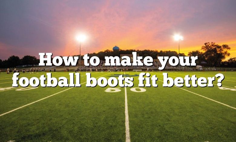 How to make your football boots fit better?