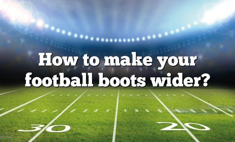 How to make your football boots wider?