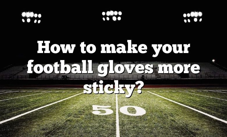 How to make your football gloves more sticky?