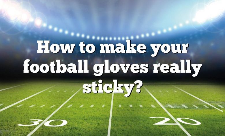 How to make your football gloves really sticky?